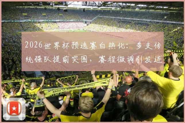 2026世界杯预选赛白热化：多支传统强队提前突围，赛程微调引发连锁反应